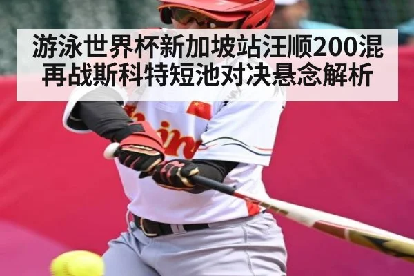 游泳世界杯新加坡站汪顺200混再战斯科特短池对决悬念解析（kaiyun）